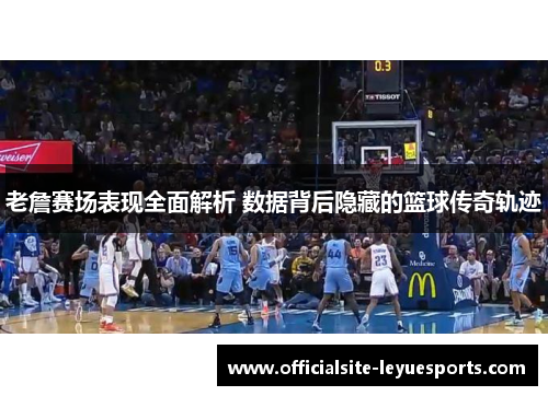 老詹赛场表现全面解析 数据背后隐藏的篮球传奇轨迹