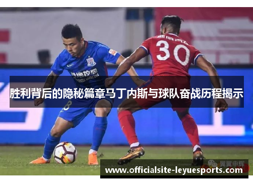 胜利背后的隐秘篇章马丁内斯与球队奋战历程揭示