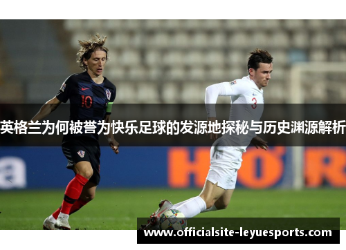 英格兰为何被誉为快乐足球的发源地探秘与历史渊源解析