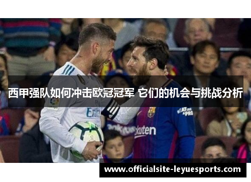 西甲强队如何冲击欧冠冠军 它们的机会与挑战分析 西甲强队如何冲击欧冠冠军 它们的机会与挑战分析