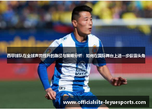 西甲球队在全球声誉提升的路径与策略分析:如何在国际舞台上进一步崭露头角 西甲球队在全球声誉提升的路径与策略分析:如何在国际舞台上进一步崭露头角