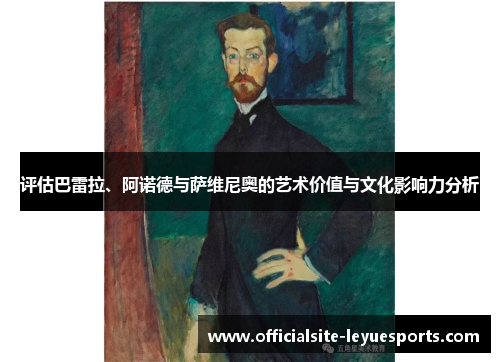 评估巴雷拉、阿诺德与萨维尼奥的艺术价值与文化影响力分析 评估巴雷拉、阿诺德与萨维尼奥的艺术价值与文化影响力分析