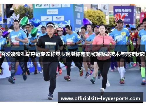 谷爱凌崇礼站夺冠专家称其表现堪称完美展现极致技术与竞技状态 谷爱凌崇礼站夺冠专家称其表现堪称完美展现极致技术与竞技状态