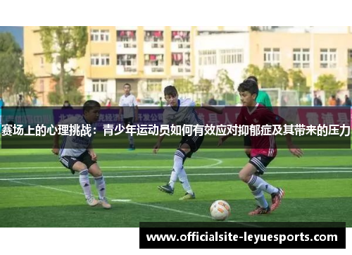 赛场上的心理挑战：青少年运动员如何有效应对抑郁症及其带来的压力