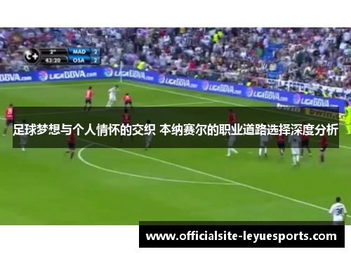 足球梦想与个人情怀的交织 本纳赛尔的职业道路选择深度分析