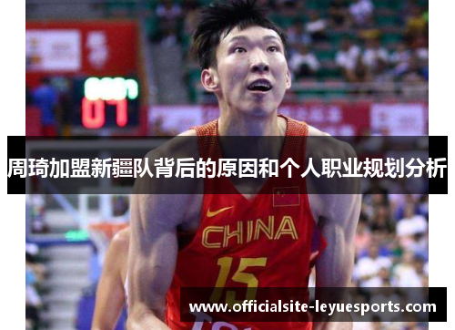 周琦加盟新疆队背后的原因和个人职业规划分析