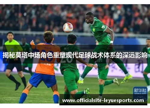 揭秘莫塔中场角色重塑现代足球战术体系的深远影响 揭秘莫塔中场角色重塑现代足球战术体系的深远影响