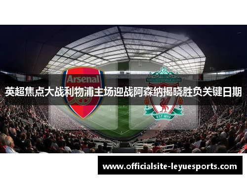 英超焦点大战利物浦主场迎战阿森纳揭晓胜负关键日期