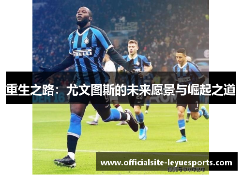 重生之路：尤文图斯的未来愿景与崛起之道