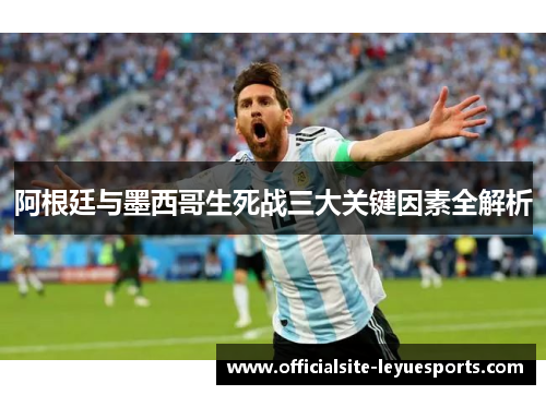 阿根廷与墨西哥生死战三大关键因素全解析