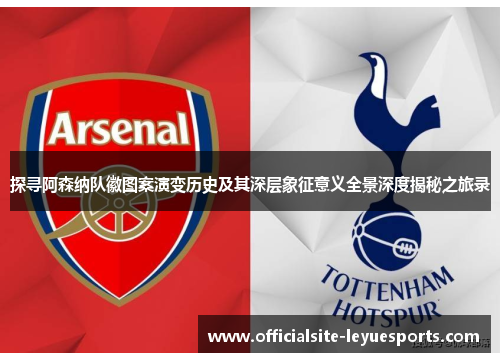 探寻阿森纳队徽图案演变历史及其深层象征意义全景深度揭秘之旅录 探寻阿森纳队徽图案演变历史及其深层象征意义全景深度揭秘之旅录