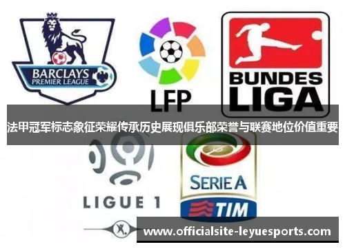 法甲冠军标志象征荣耀传承历史展现俱乐部荣誉与联赛地位价值重要