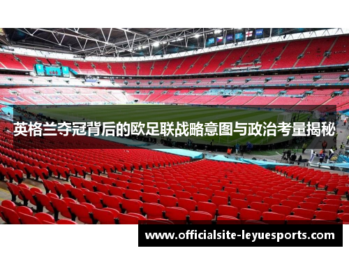 英格兰夺冠背后的欧足联战略意图与政治考量揭秘 英格兰夺冠背后的欧足联战略意图与政治考量揭秘