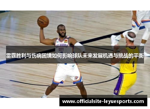 雷霆胜利与伤病困境如何影响球队未来发展机遇与挑战的平衡