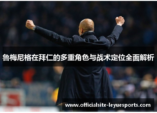 鲁梅尼格在拜仁的多重角色与战术定位全面解析