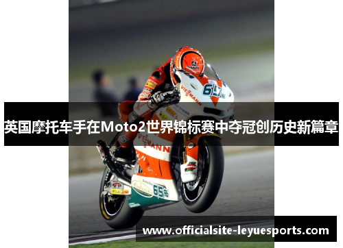 英国摩托车手在Moto2世界锦标赛中夺冠创历史新篇章 英国摩托车手在Moto2世界锦标赛中夺冠创历史新篇章