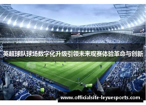 英超球队球场数字化升级引领未来观赛体验革命与创新