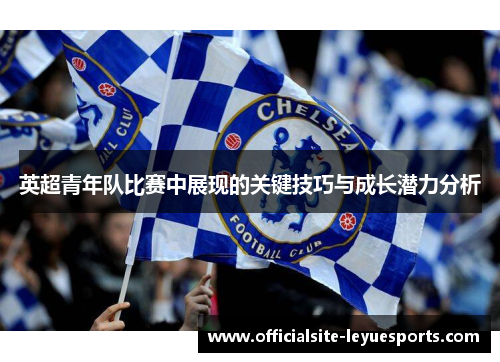 英超青年队比赛中展现的关键技巧与成长潜力分析