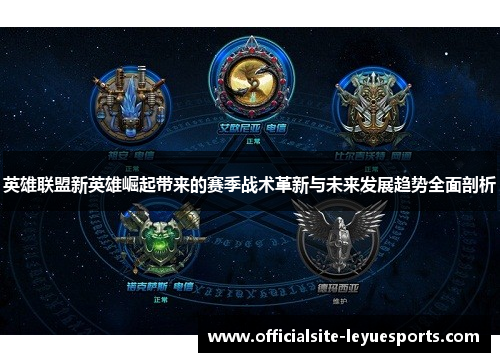 英雄联盟新英雄崛起带来的赛季战术革新与未来发展趋势全面剖析 英雄联盟新英雄崛起带来的赛季战术革新与未来发展趋势全面剖析