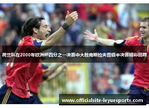 荷兰队在2000年欧洲杯四分之一决赛中大胜南斯拉夫晋级半决赛精彩回顾 荷兰队在2000年欧洲杯四分之一决赛中大胜南斯拉夫晋级半决赛精彩回顾
