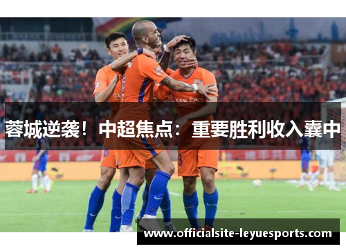 蓉城逆袭!中超焦点:重要胜利收入囊中 蓉城逆袭!中超焦点:重要胜利收入囊中