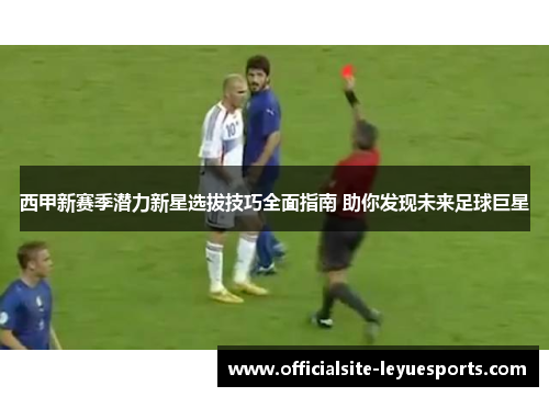 西甲新赛季潜力新星选拔技巧全面指南 助你发现未来足球巨星