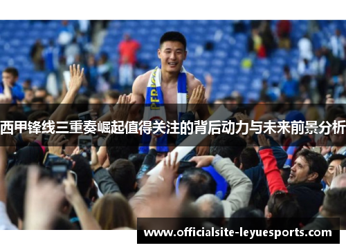 西甲锋线三重奏崛起值得关注的背后动力与未来前景分析