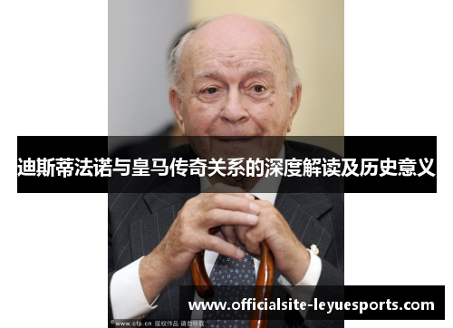 迪斯蒂法诺与皇马传奇关系的深度解读及历史意义