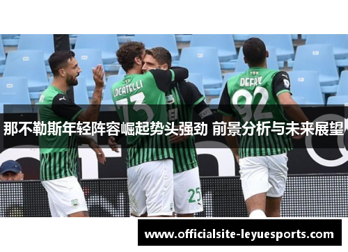 那不勒斯年轻阵容崛起势头强劲 前景分析与未来展望 那不勒斯年轻阵容崛起势头强劲 前景分析与未来展望