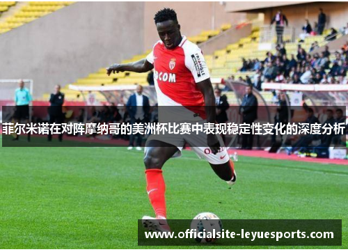菲尔米诺在对阵摩纳哥的美洲杯比赛中表现稳定性变化的深度分析