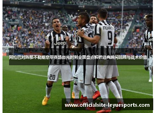 阿拉巴对阵那不勒斯意甲赛场高光时刻全面盘点解析经典瞬间回顾与战术价值