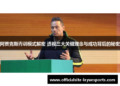 阿贾克斯青训模式解密 透视三大关键理念与成功背后的秘密 阿贾克斯青训模式解密 透视三大关键理念与成功背后的秘密