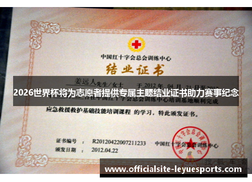 2026世界杯将为志愿者提供专属主题结业证书助力赛事纪念