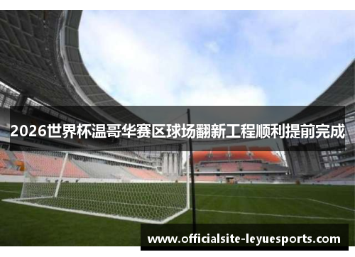 2026世界杯温哥华赛区球场翻新工程顺利提前完成