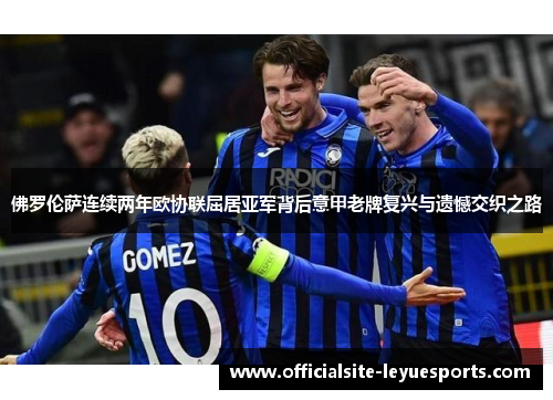 佛罗伦萨连续两年欧协联屈居亚军背后意甲老牌复兴与遗憾交织之路 佛罗伦萨连续两年欧协联屈居亚军背后意甲老牌复兴与遗憾交织之路