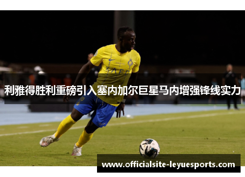 利雅得胜利重磅引入塞内加尔巨星马内增强锋线实力