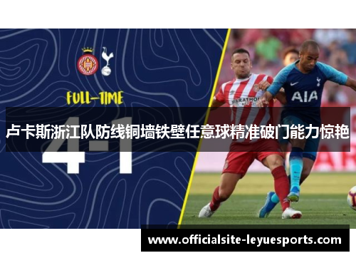 卢卡斯浙江队防线铜墙铁壁任意球精准破门能力惊艳 卢卡斯浙江队防线铜墙铁壁任意球精准破门能力惊艳