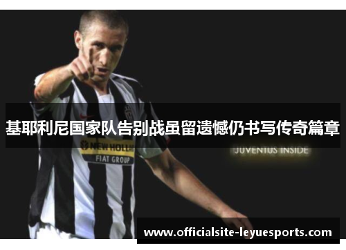 基耶利尼国家队告别战虽留遗憾仍书写传奇篇章