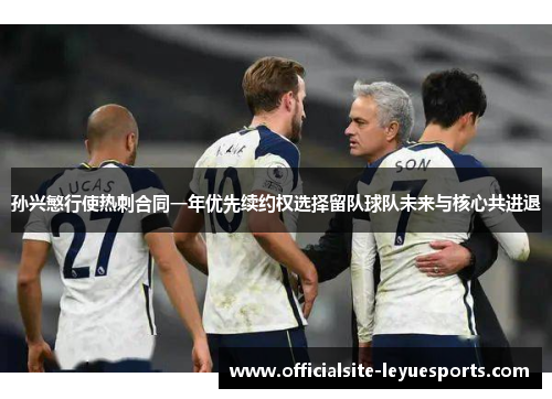 孙兴慜行使热刺合同一年优先续约权选择留队球队未来与核心共进退 孙兴慜行使热刺合同一年优先续约权选择留队球队未来与核心共进退