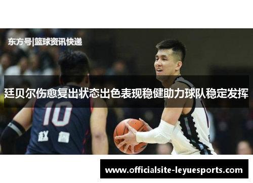 廷贝尔伤愈复出状态出色表现稳健助力球队稳定发挥 廷贝尔伤愈复出状态出色表现稳健助力球队稳定发挥