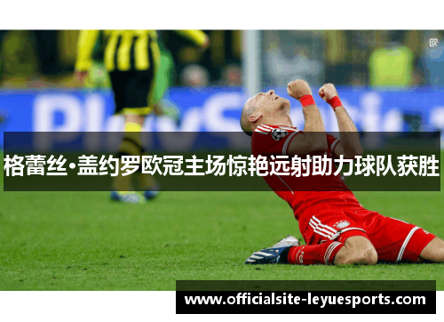 格蕾丝·盖约罗欧冠主场惊艳远射助力球队获胜