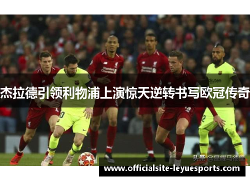 杰拉德引领利物浦上演惊天逆转书写欧冠传奇 杰拉德引领利物浦上演惊天逆转书写欧冠传奇