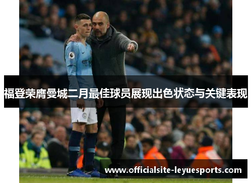 福登荣膺曼城二月最佳球员展现出色状态与关键表现 福登荣膺曼城二月最佳球员展现出色状态与关键表现