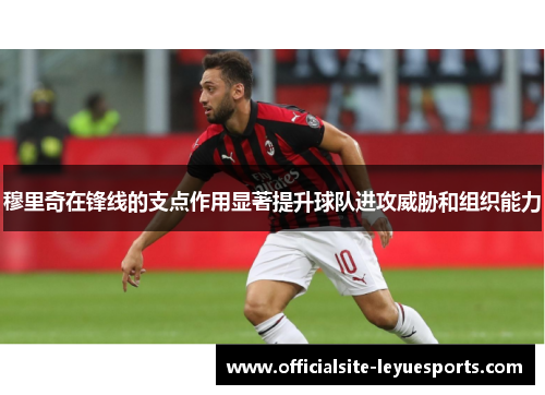 穆里奇在锋线的支点作用显著提升球队进攻威胁和组织能力 穆里奇在锋线的支点作用显著提升球队进攻威胁和组织能力