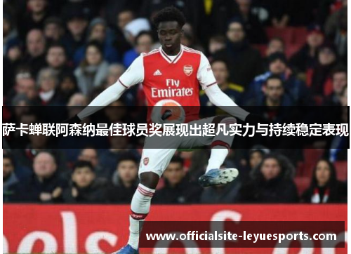 萨卡蝉联阿森纳最佳球员奖展现出超凡实力与持续稳定表现 萨卡蝉联阿森纳最佳球员奖展现出超凡实力与持续稳定表现