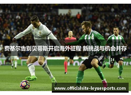 费基尔告别贝蒂斯开启海外征程 新挑战与机会并存 费基尔告别贝蒂斯开启海外征程 新挑战与机会并存