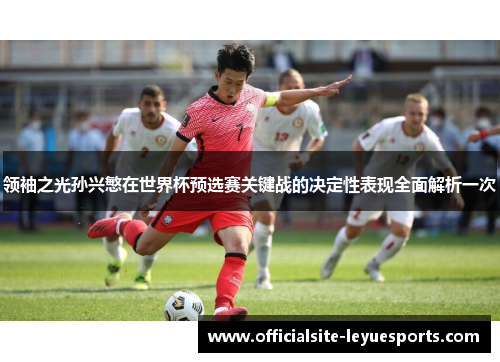领袖之光孙兴慜在世界杯预选赛关键战的决定性表现全面解析一次