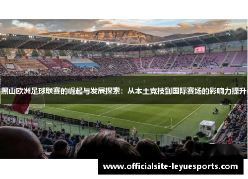 黑山欧洲足球联赛的崛起与发展探索：从本土竞技到国际赛场的影响力提升