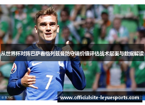 从世界杯对阵巴萨看格列兹曼防守端价值评估战术层面与数据解读