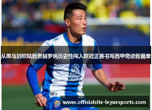 从黑马到欧陆新贵赫罗纳历史性闯入欧冠正赛书写西甲奇迹新篇章